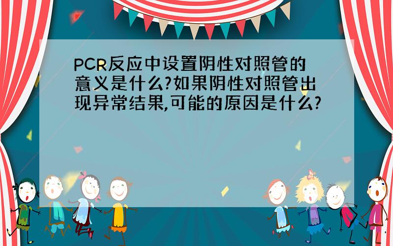 PCR反应中设置阴性对照管的意义是什么?如果阴性对照管出现异常结果,可能的原因是什么?