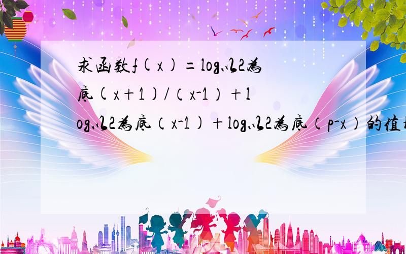 求函数f(x)=log以2为底(x+1)/（x-1）+log以2为底（x-1)+log以2为底（p-x）的值域