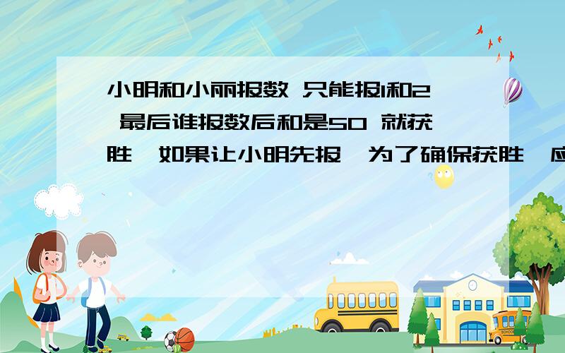 小明和小丽报数 只能报1和2 最后谁报数后和是50 就获胜,如果让小明先报,为了确保获胜,应该怎样报