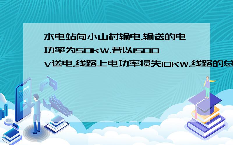 水电站向小山村输电，输送的电功率为50KW，若以1500V送电，线路上电功率损失10KW，线路的总电阻是______Ω；