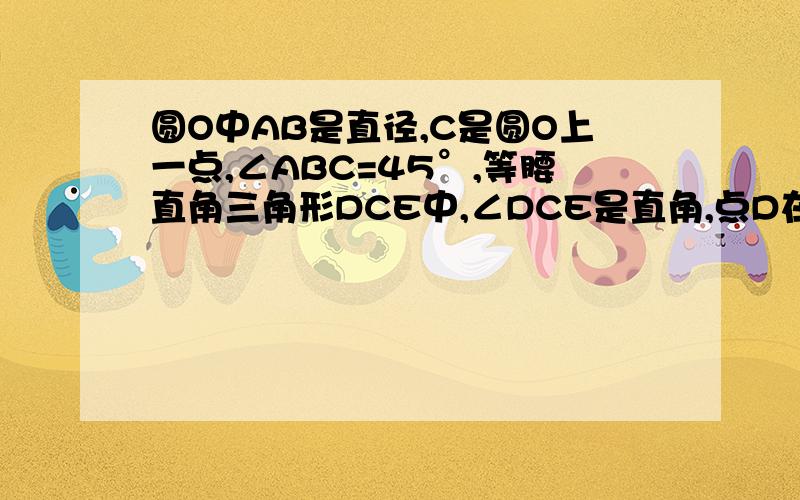 圆O中AB是直径,C是圆O上一点,∠ABC=45°,等腰直角三角形DCE中,∠DCE是直角,点D在线段AC上.