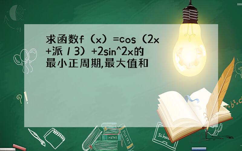 求函数f（x）=cos（2x+派／3）+2sin^2x的最小正周期,最大值和