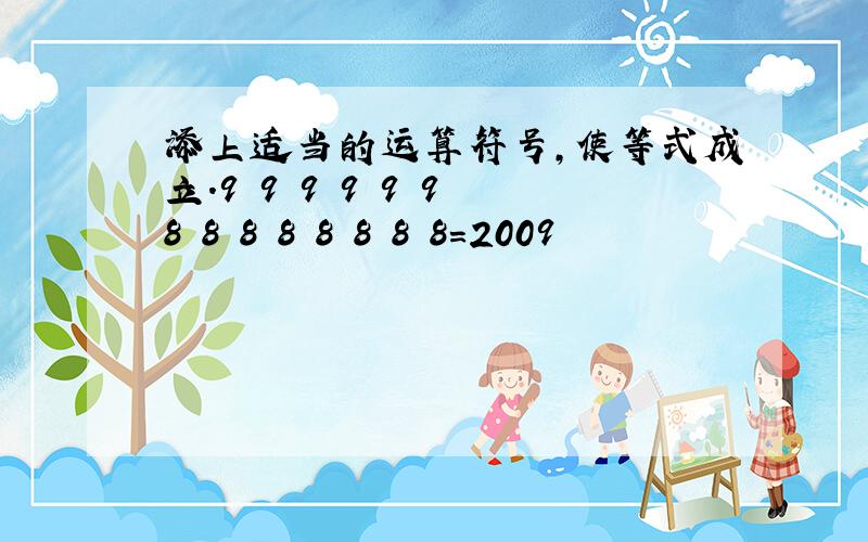 添上适当的运算符号,使等式成立.9 9 9 9 9 9 8 8 8 8 8 8 8 8=2009