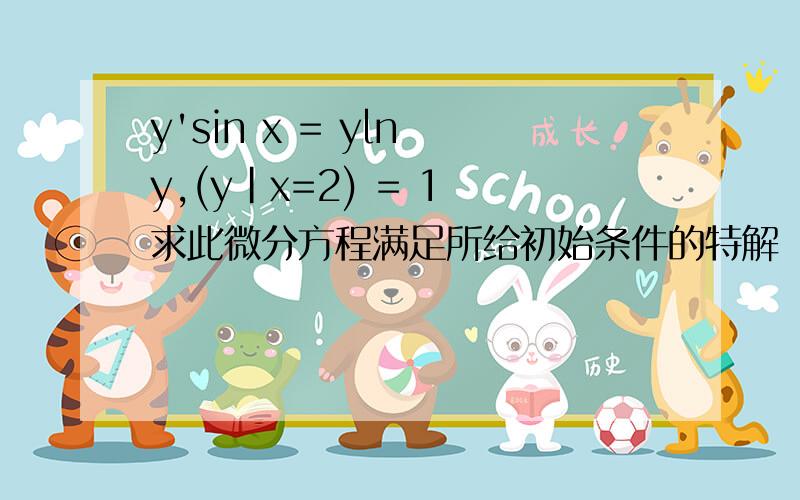 y'sin x = yln y,(y|x=2) = 1 求此微分方程满足所给初始条件的特解