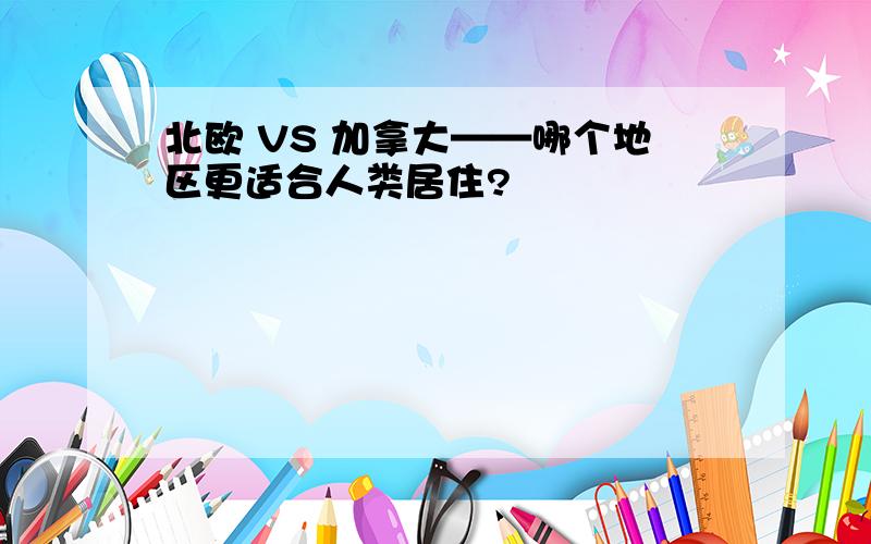 北欧 VS 加拿大——哪个地区更适合人类居住?