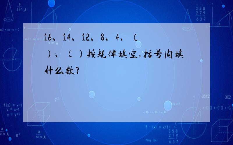 16、14、12、8、4、（）、（）按规律填空,括号内填什么数?