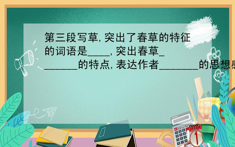 第三段写草,突出了春草的特征的词语是____,突出春草_______的特点,表达作者_______的思想感情