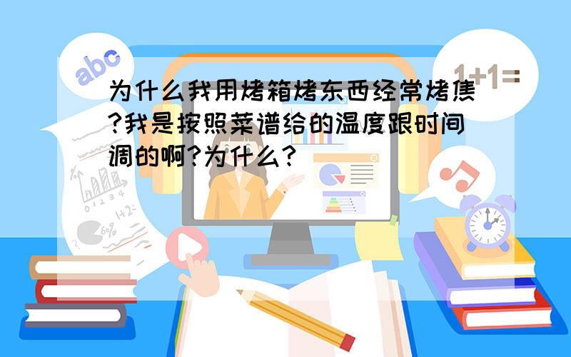 为什么我用烤箱烤东西经常烤焦?我是按照菜谱给的温度跟时间调的啊?为什么?