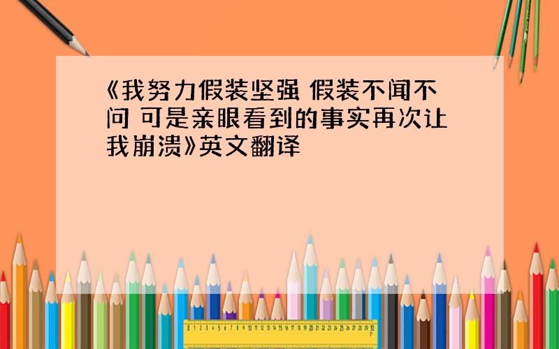 《我努力假装坚强 假装不闻不问 可是亲眼看到的事实再次让我崩溃》英文翻译