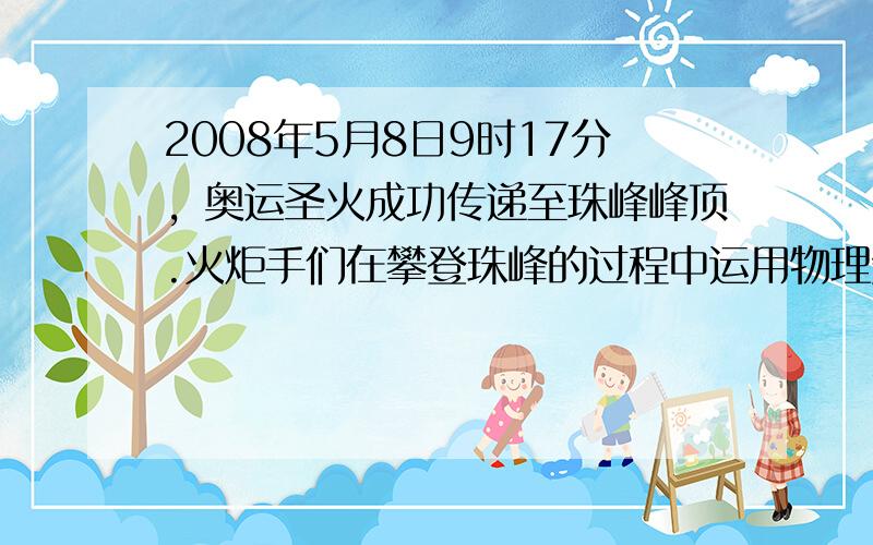 2008年5月8日9时17分，奥运圣火成功传递至珠峰峰顶.火炬手们在攀登珠峰的过程中运用物理知识克服了许多困难.以下说法