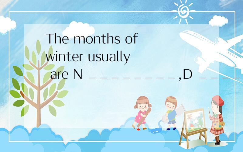 The months of winter usually are N ________,D _________ and