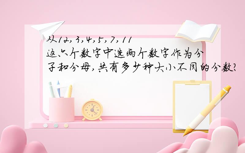 从12,3,4,5,7,11这六个数字中选两个数字作为分子和分母,共有多少种大小不同的分数?