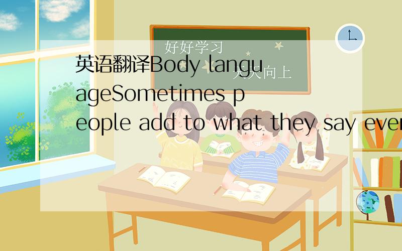 英语翻译Body languageSometimes people add to what they say even