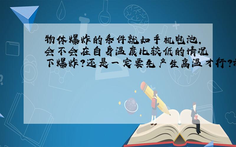 物体爆炸的条件就如手机电池,会不会在自身温度比较低的情况下爆炸?还是一定要先产生高温才行?谢谢