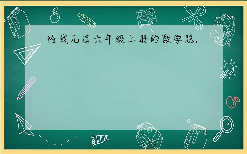 给我几道六年级上册的数学题,