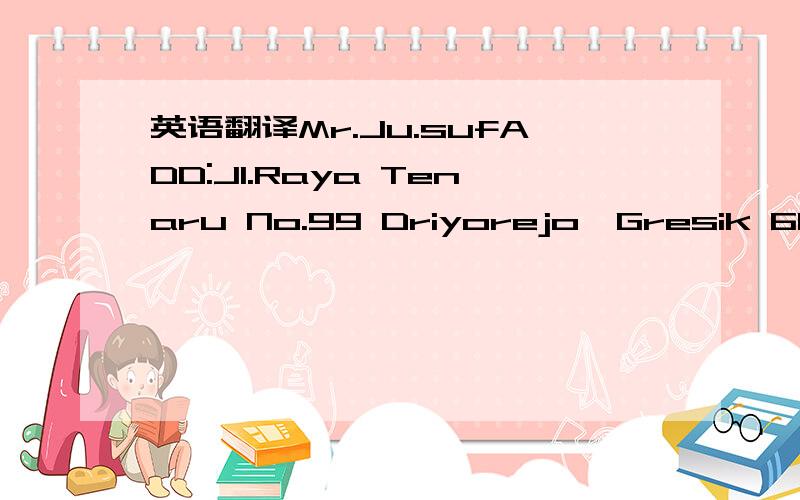 英语翻译Mr.Ju.sufADD:JI.Raya Tenaru No.99 Driyorejo,Gresik 61177