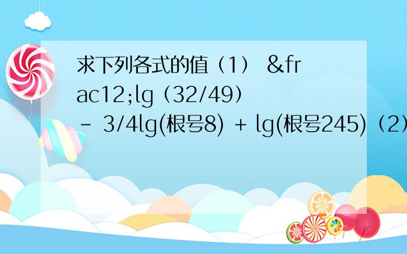 求下列各式的值（1） ½lg（32/49）- 3/4lg(根号8) + lg(根号245)（2）（lg5）