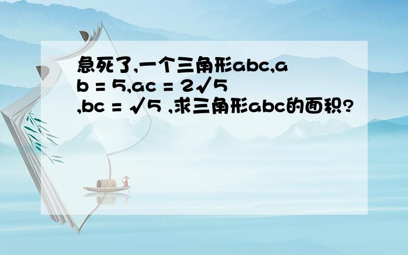 急死了,一个三角形abc,ab = 5,ac = 2√5,bc = √5 ,求三角形abc的面积?