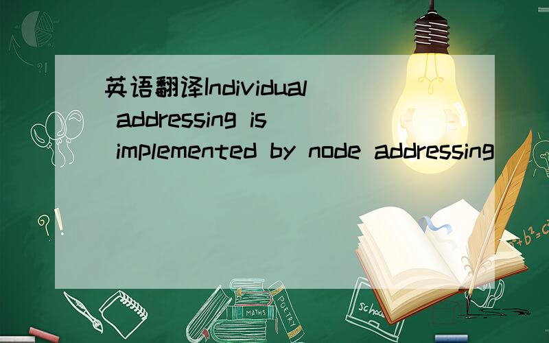 英语翻译Individual addressing is implemented by node addressing