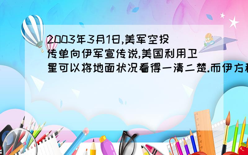 2003年3月1日,美军空投传单向伊军宣传说,美国利用卫星可以将地面状况看得一清二楚.而伊方称,已在首都布满了对空激光炮