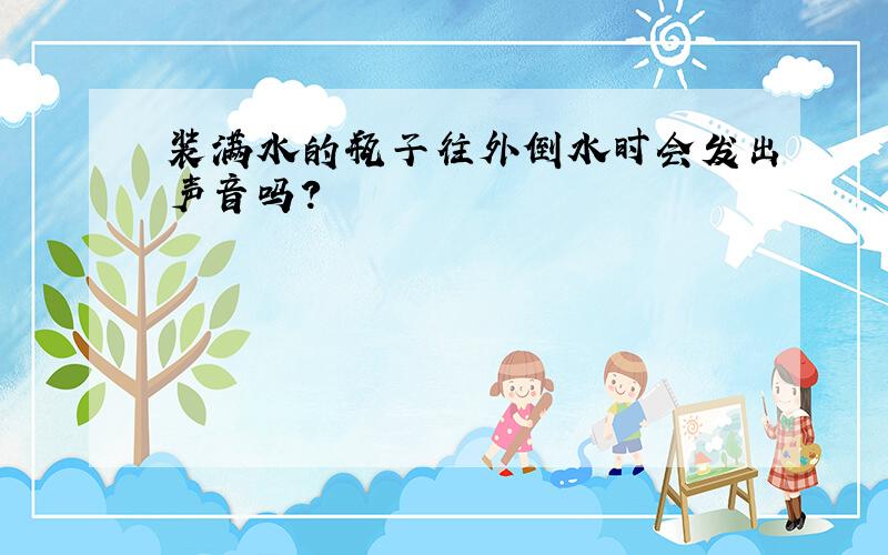 装满水的瓶子往外倒水时会发出声音吗?