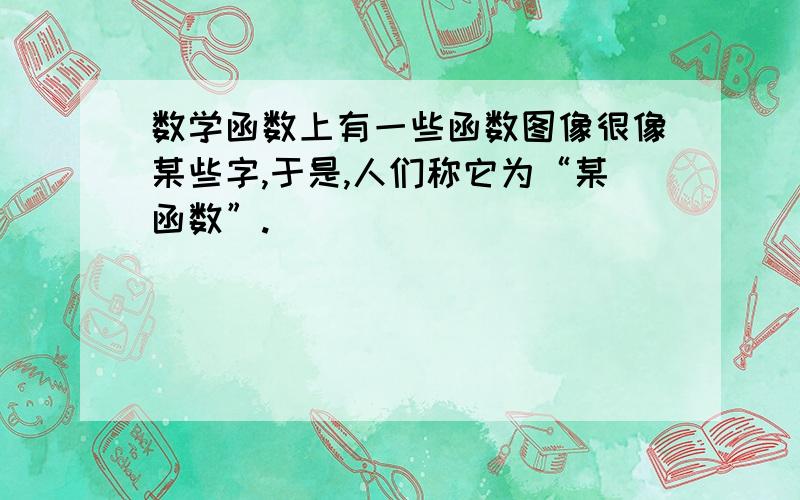 数学函数上有一些函数图像很像某些字,于是,人们称它为“某函数”.