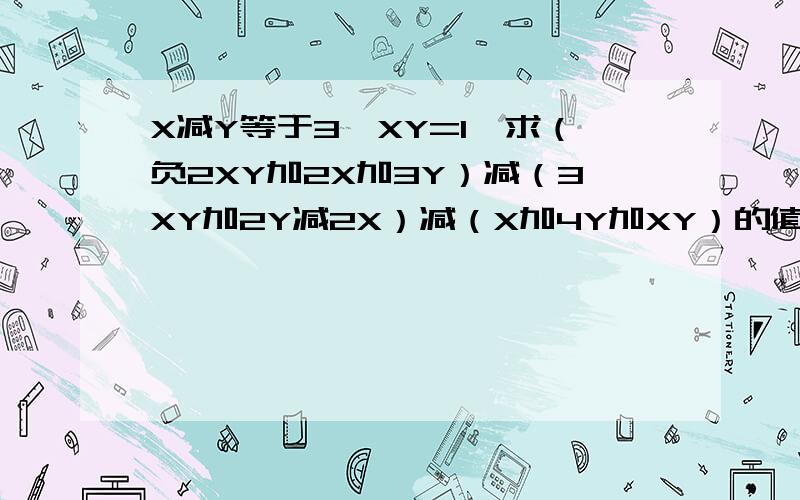 X减Y等于3,XY=1,求（负2XY加2X加3Y）减（3XY加2Y减2X）减（X加4Y加XY）的值