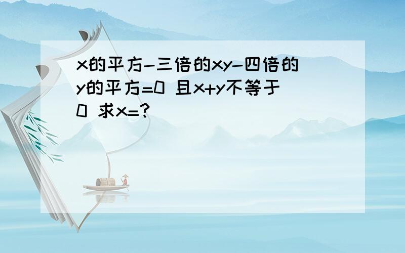 x的平方-三倍的xy-四倍的y的平方=0 且x+y不等于0 求x=?