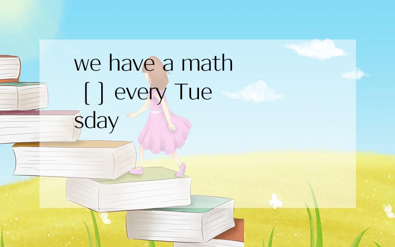 we have a math [ ] every Tuesday