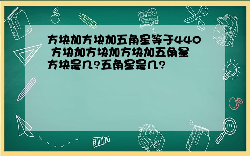 方块加方块加五角星等于440 方块加方块加方块加五角星 方块是几?五角星是几?