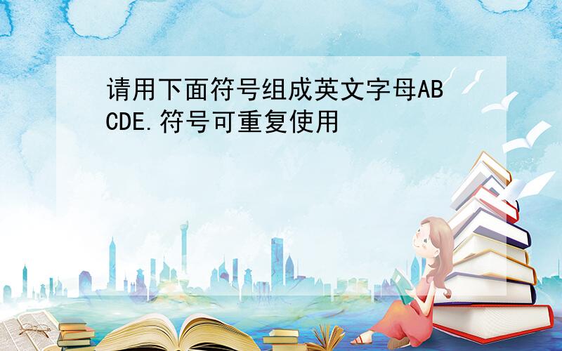 请用下面符号组成英文字母ABCDE.符号可重复使用