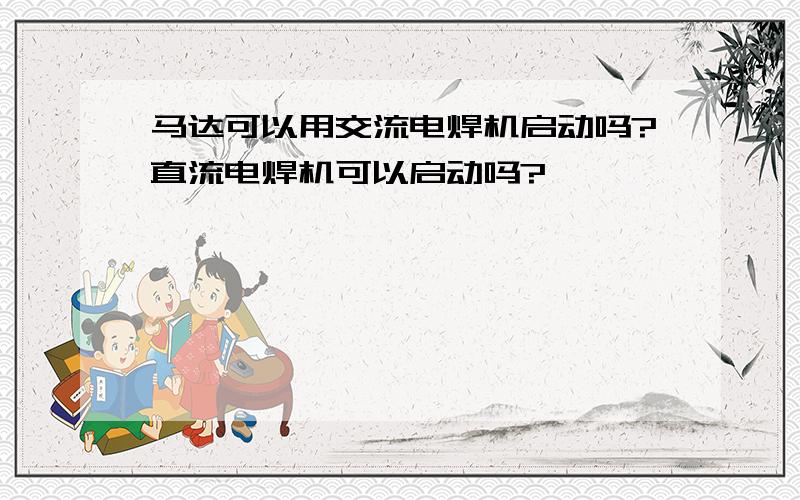 马达可以用交流电焊机启动吗?直流电焊机可以启动吗?