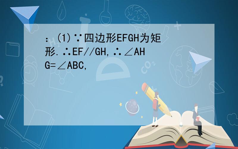 ：(1)∵四边形EFGH为矩形.∴EF//GH,∴∠AHG=∠ABC,