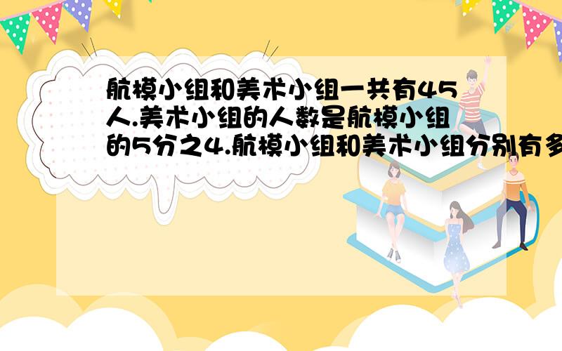 航模小组和美术小组一共有45人.美术小组的人数是航模小组的5分之4.航模小组和美术小组分别有多少人. 方程解