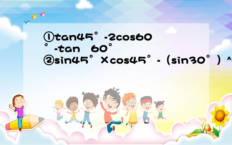 ①tan45°-2cos60°-tan²60°②sin45°×cos45°-（sin30°）^-1+(π-20