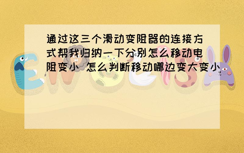 通过这三个滑动变阻器的连接方式帮我归纳一下分别怎么移动电阻变小 怎么判断移动哪边变大变小