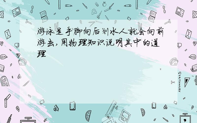 游泳是手脚向后划水人就会向前游去,用物理知识说明其中的道理