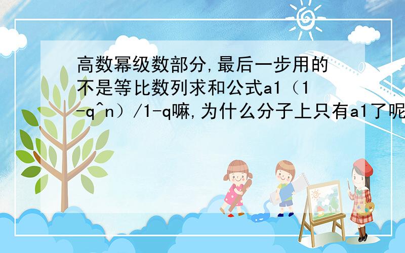 高数幂级数部分,最后一步用的不是等比数列求和公式a1（1-q^n）/1-q嘛,为什么分子上只有a1了呢