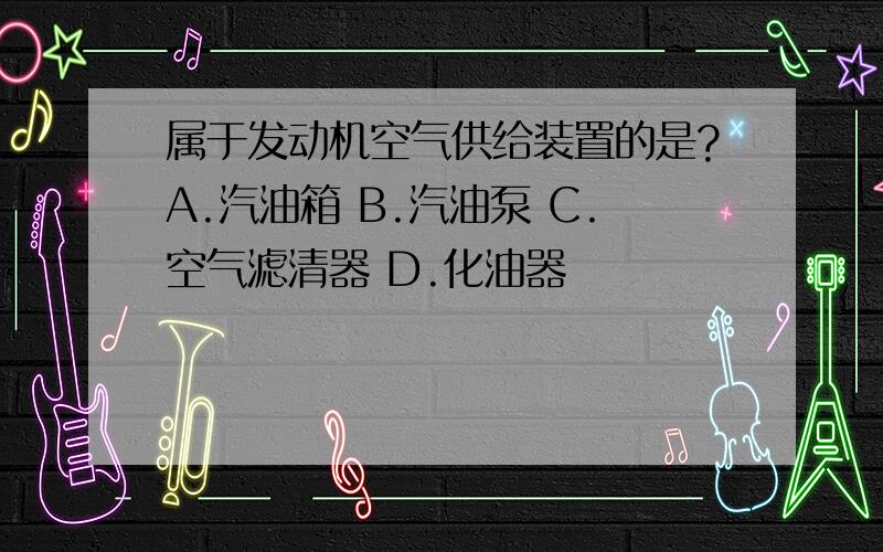 属于发动机空气供给装置的是?A.汽油箱 B.汽油泵 C.空气滤清器 D.化油器