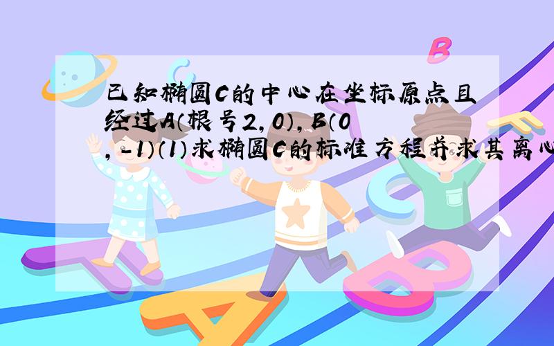 已知椭圆C的中心在坐标原点且经过A（根号2,0）,B（0,-1）（1）求椭圆C的标准方程并求其离心率（2）斜率为1的直线