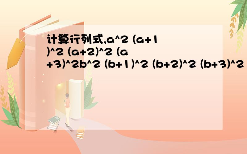 计算行列式,a^2 (a+1)^2 (a+2)^2 (a+3)^2b^2 (b+1)^2 (b+2)^2 (b+3)^2