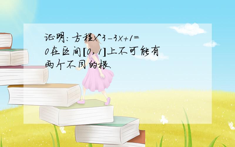 证明：方程x^3-3x+1=0在区间[0,1]上不可能有两个不同的根.