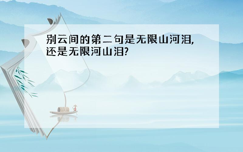 别云间的第二句是无限山河泪,还是无限河山泪?