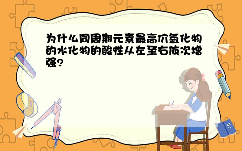 为什么同周期元素最高价氧化物的水化物的酸性从左至右依次增强?