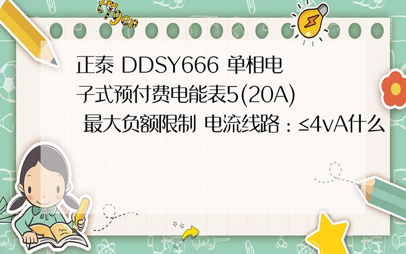 正泰 DDSY666 单相电子式预付费电能表5(20A) 最大负额限制 电流线路：≤4vA什么