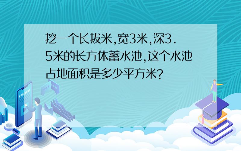 挖一个长拔米,宽3米,深3.5米的长方体蓄水池,这个水池占地面积是多少平方米?