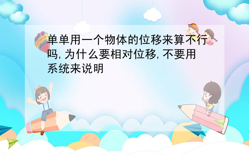 单单用一个物体的位移来算不行吗,为什么要相对位移,不要用系统来说明