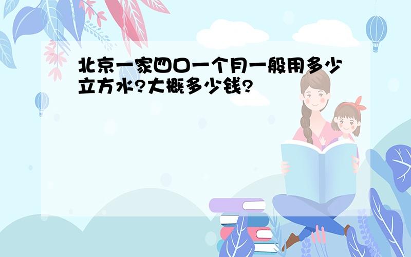 北京一家四口一个月一般用多少立方水?大概多少钱?