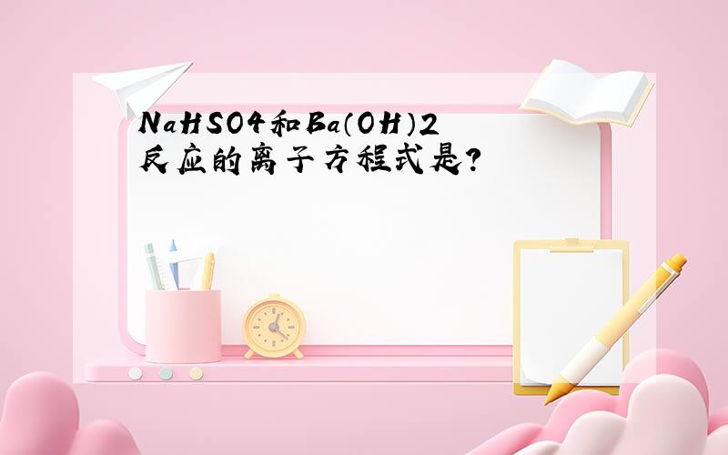 NaHSO4和Ba（OH）2反应的离子方程式是?