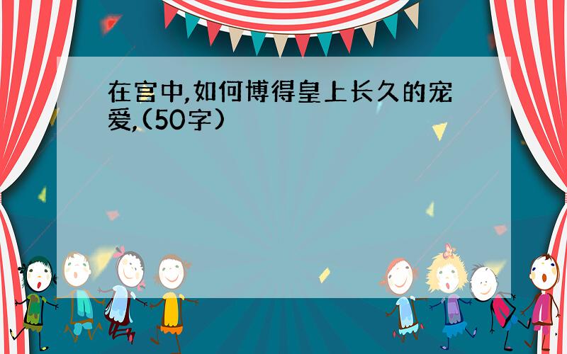 在宫中,如何博得皇上长久的宠爱,(50字)